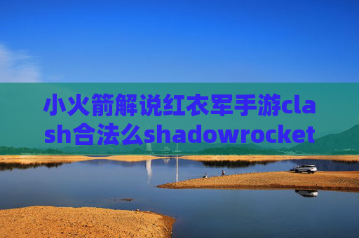 小火箭解说红衣军手游clash合法么shadowrocket配置和代理是