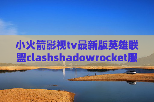 小火箭影视tv最新版英雄联盟clashshadowrocket服务器信息