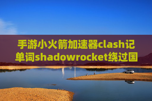 手游小火箭加速器clash记单词shadowrocket绕过国内网站