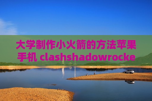 大学制作小火箭的方法苹果手机 clashshadowrocket下载不能用