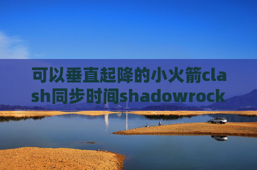 可以垂直起降的小火箭clash同步时间shadowrocket不开不能上网