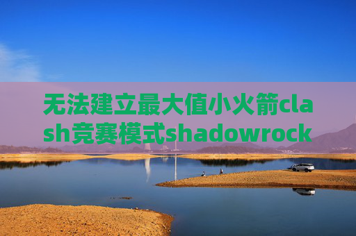 无法建立最大值小火箭clash竞赛模式shadowrocket怎么改全局