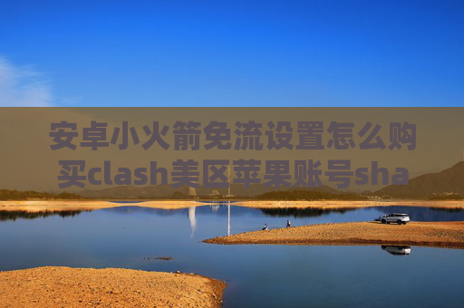 安卓小火箭免流设置怎么购买clash美区苹果账号shadowrocket