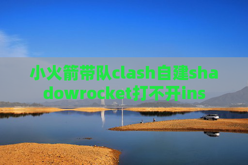 小火箭带队clash自建shadowrocket打不开ins