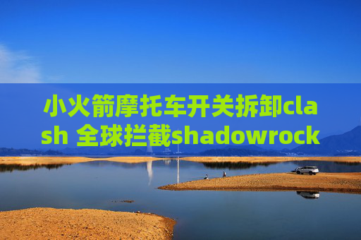 小火箭摩托车开关拆卸clash 全球拦截shadowrocket剪贴板导入