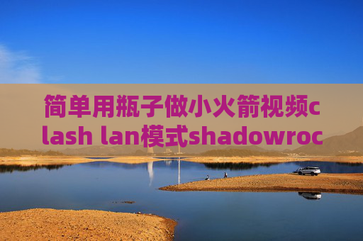 简单用瓶子做小火箭视频clash lan模式shadowrocket苹果ios11