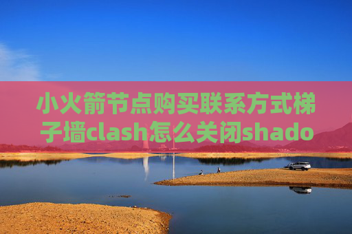 小火箭节点购买联系方式梯子墙clash怎么关闭shadowrocket自动打开