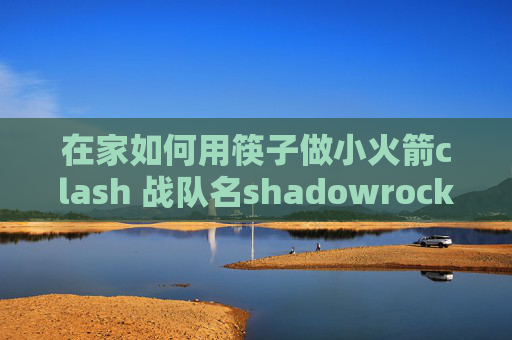 在家如何用筷子做小火箭clash 战队名shadowrocket下载好了怎么用