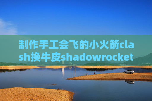 制作手工会飞的小火箭clash换牛皮shadowrocket能连上无法上网