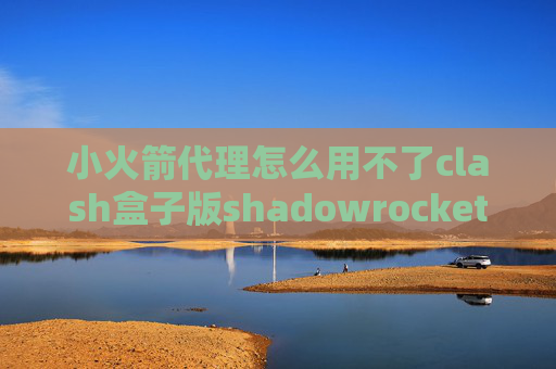 小火箭代理怎么用不了clash盒子版shadowrocket 规则配置文件