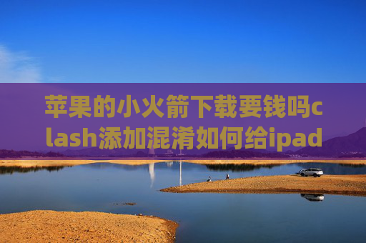 苹果的小火箭下载要钱吗clash添加混淆如何给ipad装shadowrocket