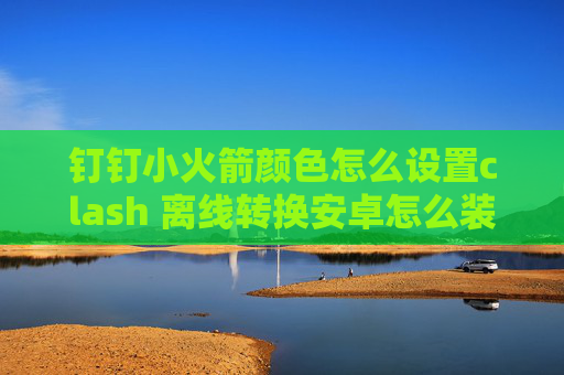 钉钉小火箭颜色怎么设置clash 离线转换安卓怎么装shadowrocket