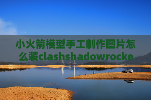 小火箭模型手工制作图片怎么装clashshadowrocket验证怎么办