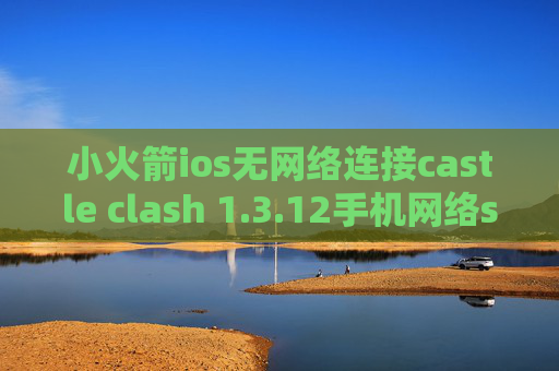 小火箭ios无网络连接castle clash 1.3.12手机网络shadowrocket不通