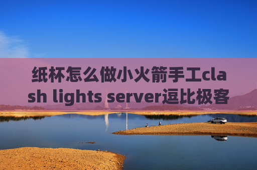 纸杯怎么做小火箭手工clash lights server逗比极客 shadowrocket