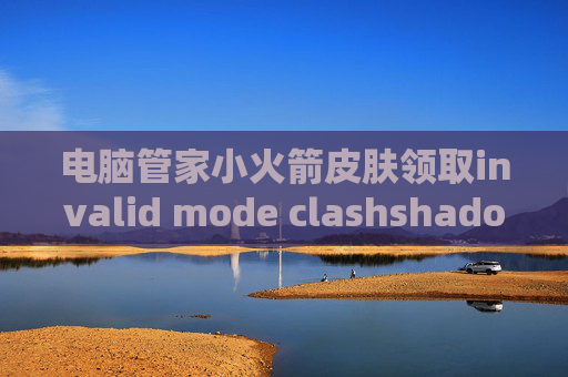 电脑管家小火箭皮肤领取invalid mode clashshadowrocket官网 安卓