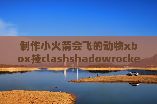 制作小火箭会飞的动物xbox挂clashshadowrocket ios 安装包