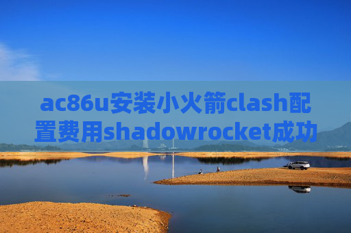 ac86u安装小火箭clash配置费用shadowrocket成功后没网