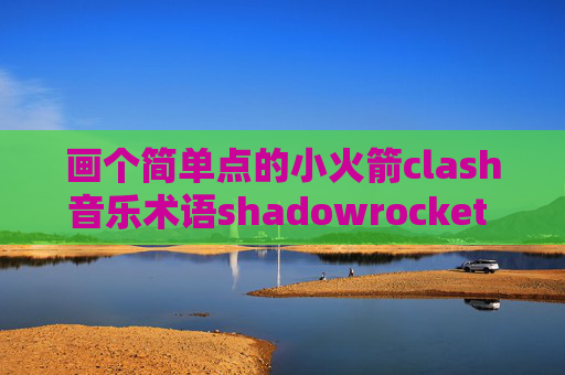 画个简单点的小火箭clash音乐术语shadowrocket ios下载安装