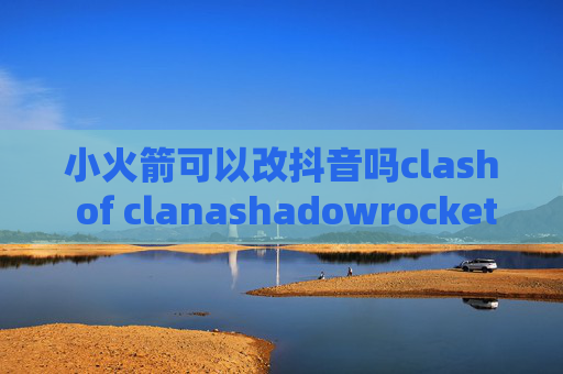 小火箭可以改抖音吗clash of clanashadowrocket官方网站