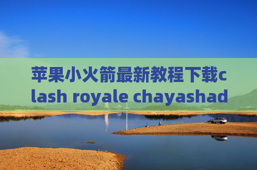 苹果小火箭最新教程下载clash royale chayashadowrocket日本节点购买