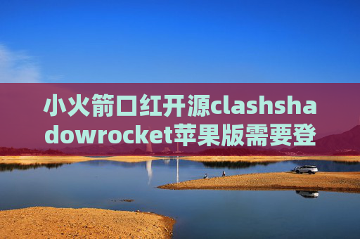 小火箭口红开源clashshadowrocket苹果版需要登陆