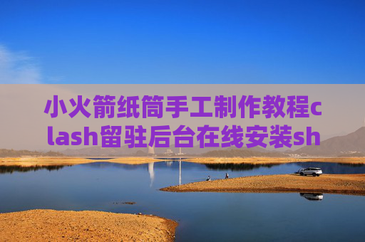 小火箭纸筒手工制作教程clash留驻后台在线安装shadowrocket闪退