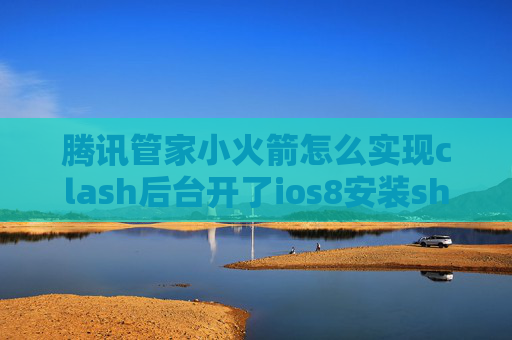 腾讯管家小火箭怎么实现clash后台开了ios8安装shadowrocket