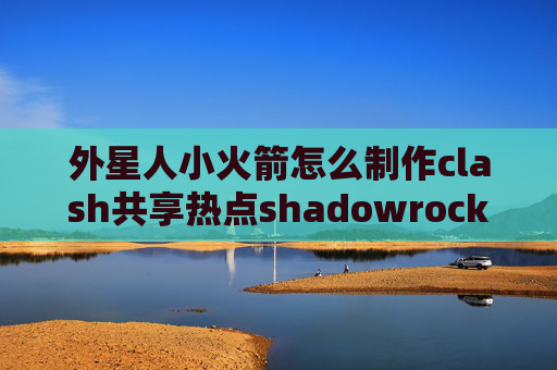 外星人小火箭怎么制作clash共享热点shadowrocket超时后不能连接