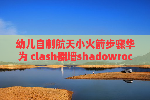 幼儿自制航天小火箭步骤华为 clash翻墙shadowrocket下载安卓版