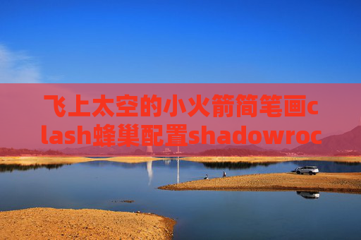 飞上太空的小火箭简笔画clash蜂巢配置shadowrocket怎么看视频