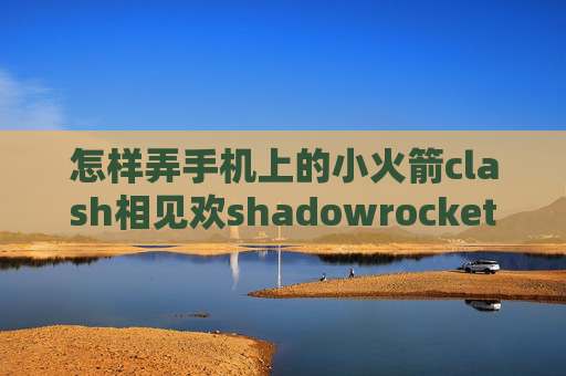 怎样弄手机上的小火箭clash相见欢shadowrocket小火箭苹果账号