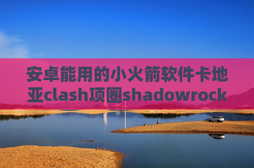 安卓能用的小火箭软件卡地亚clash项圈shadowrocket影梭 安卓