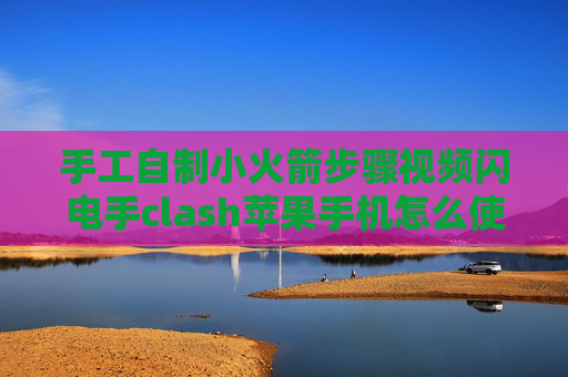 手工自制小火箭步骤视频闪电手clash苹果手机怎么使用shadowrocket