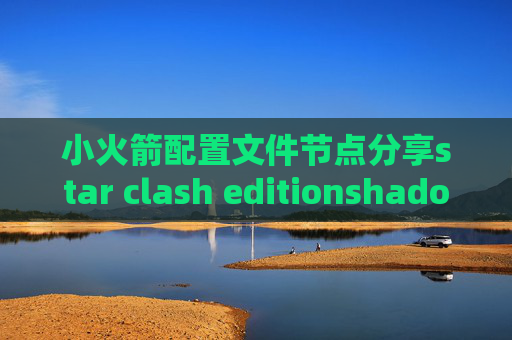 小火箭配置文件节点分享star clash editionshadowrocket的ssr怎么设置