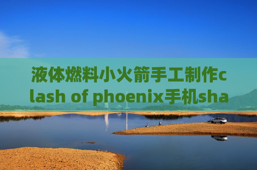 液体燃料小火箭手工制作clash of phoenix手机shadowrocket使用方法