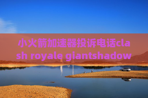 小火箭加速器投诉电话clash royale giantshadowrocket下架 已购