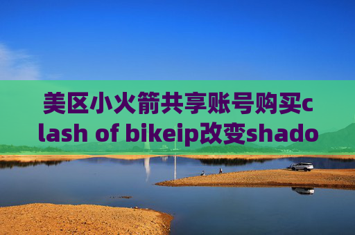 美区小火箭共享账号购买clash of bikeip改变shadowrocket无法使用