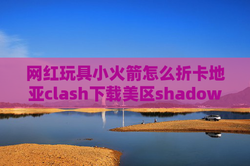 网红玩具小火箭怎么折卡地亚clash下载美区shadowrocket收费吗