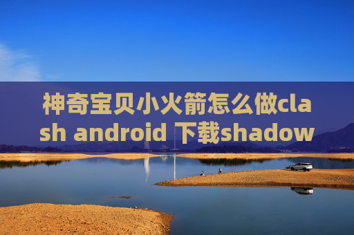 神奇宝贝小火箭怎么做clash android 下载shadowrocket可以多人共享吗