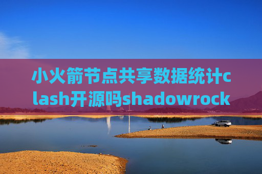 小火箭节点共享数据统计clash开源吗shadowrocket pp助手下载