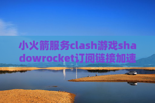 小火箭服务clash游戏shadowrocket订阅链接加速软件