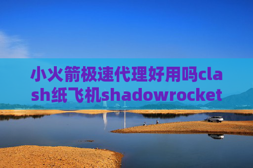 小火箭极速代理好用吗clash纸飞机shadowrocket如何显示全部节点