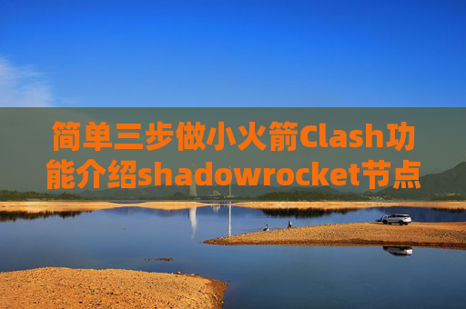 简单三步做小火箭Clash功能介绍shadowrocket节点怎么弄