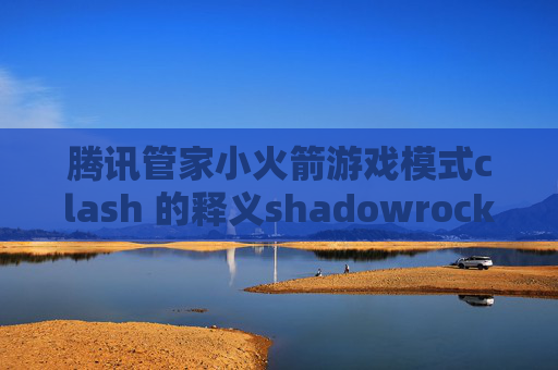 腾讯管家小火箭游戏模式clash 的释义shadowrocket 扫码是哪