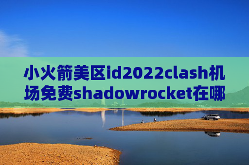 小火箭美区id2022clash机场免费shadowrocket在哪里购买节点