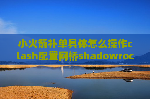 小火箭补单具体怎么操作clash配置网桥shadowrocket链接了没网