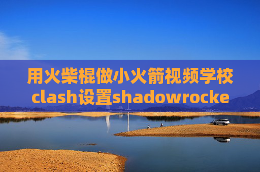 用火柴棍做小火箭视频学校clash设置shadowrocket v t u m