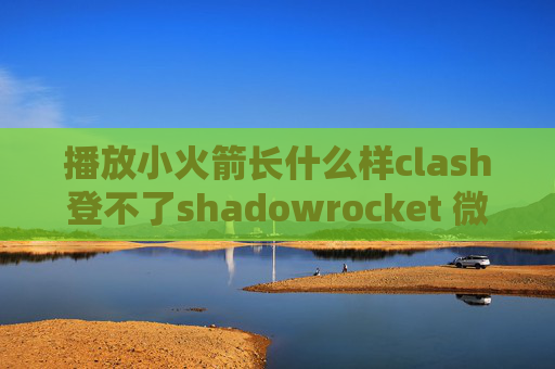 播放小火箭长什么样clash登不了shadowrocket 微信自动连