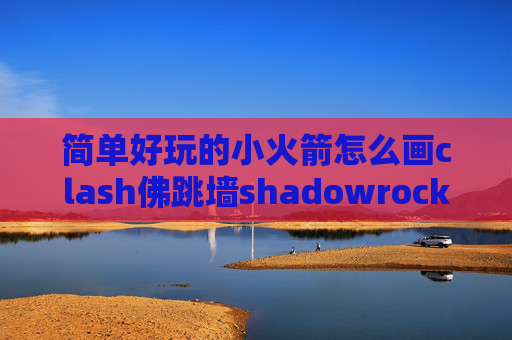 简单好玩的小火箭怎么画clash佛跳墙shadowrocket连不上网 电脑